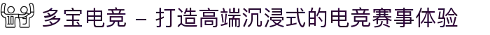 多宝电竞 - 打造高端沉浸式的电竞赛事体验